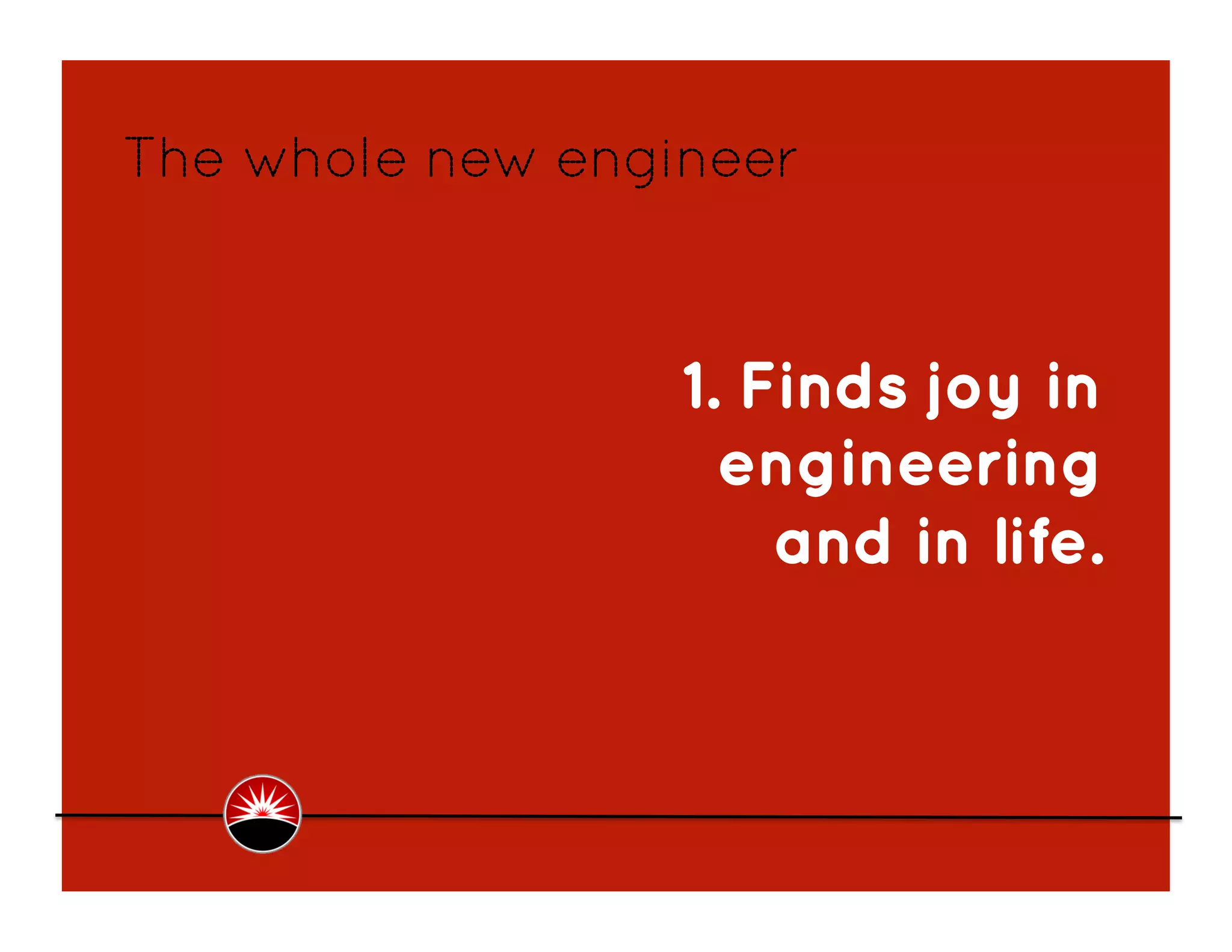 The whole new engineer



                  1. Finds joy in
                    engineering
                      and in life.
 