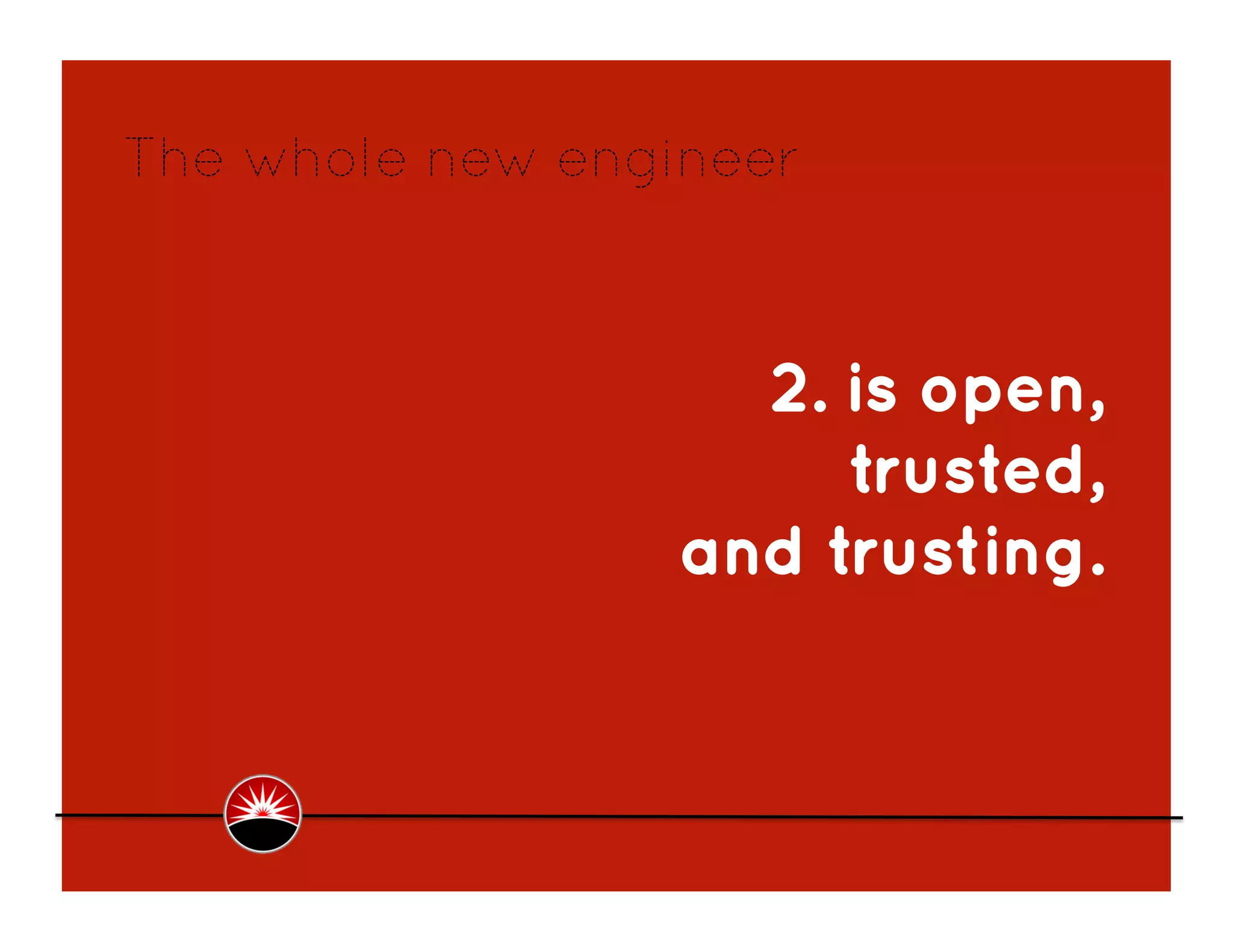 The whole new engineer



                    2. is open,
                       trusted,
                  and trusting.
 