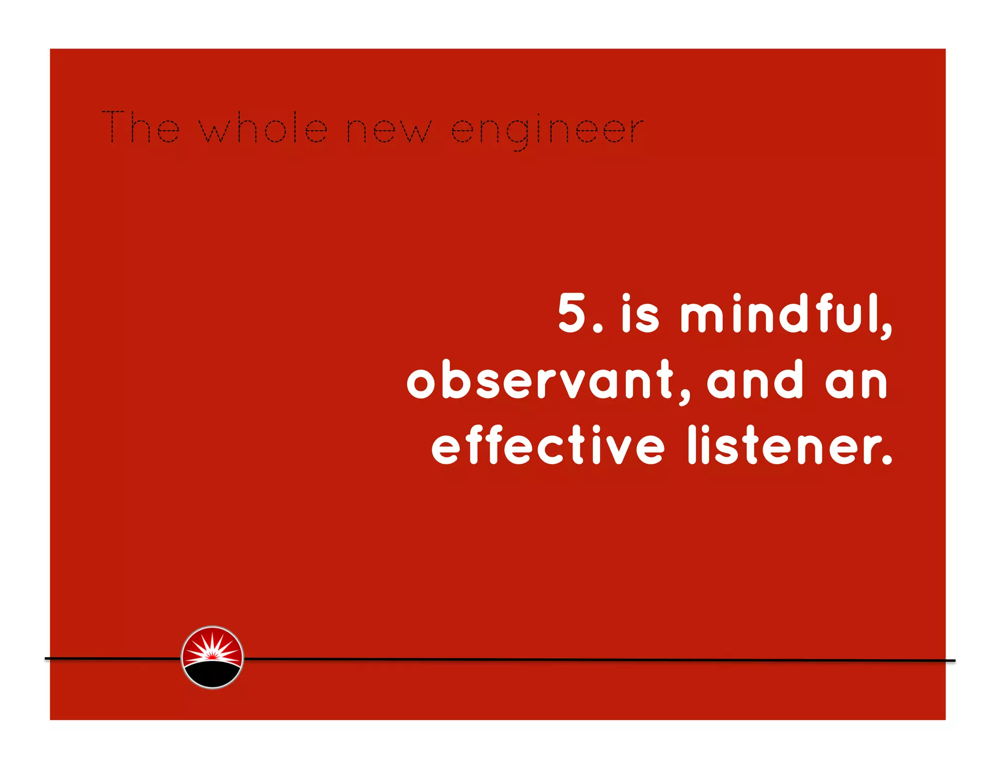 The whole new engineer



                  5. is mindful,
            observant, and an
             effective listener.
 