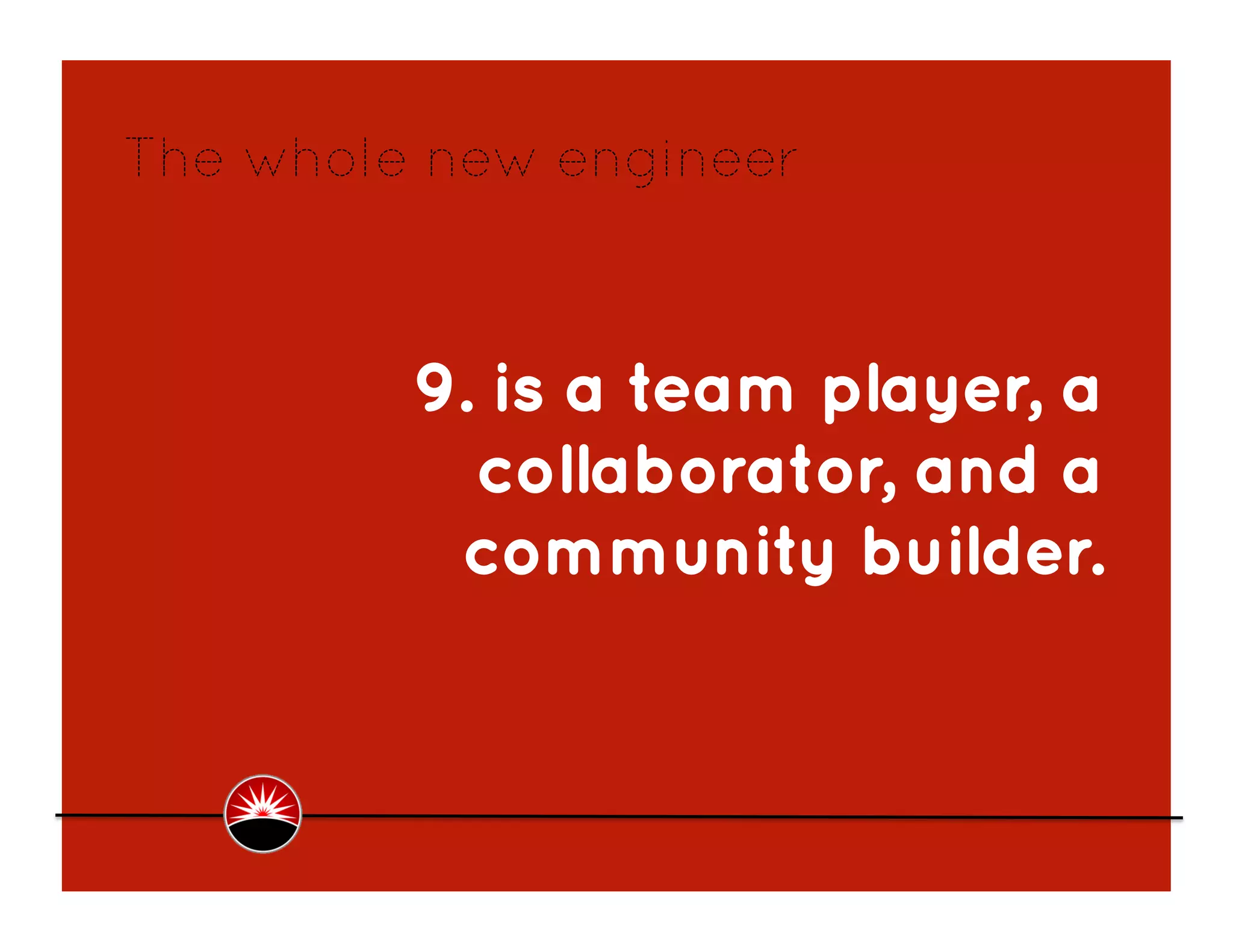 The whole new engineer



         9. is a team player, a
           collaborator, and a
          community builder.
 