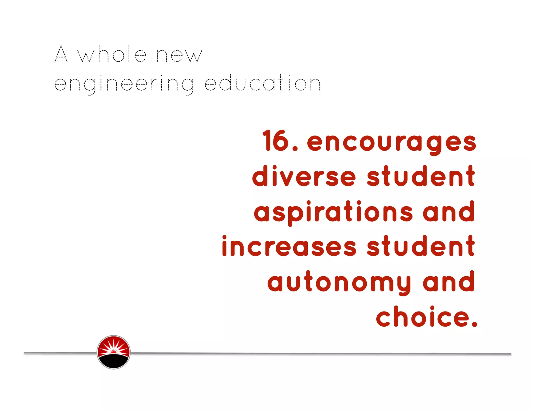 A whole new
engineering education

               16. encourages
              diverse student
              aspirations and
            increases student
                autonomy and
                       choice.
                             .
 