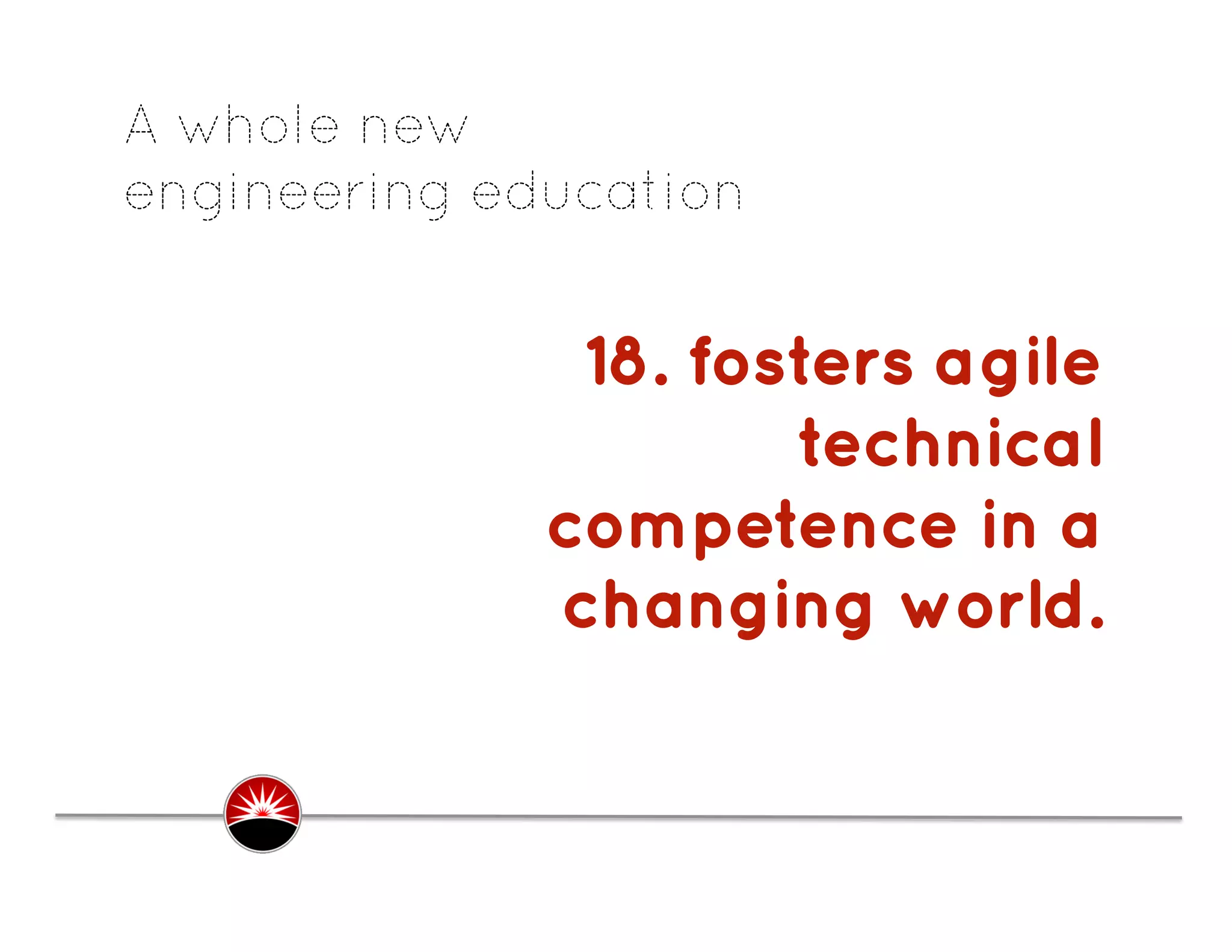 A whole new
engineering education


               18. fosters agile
                      technical
              competence in a
              changing world.
                                .
 