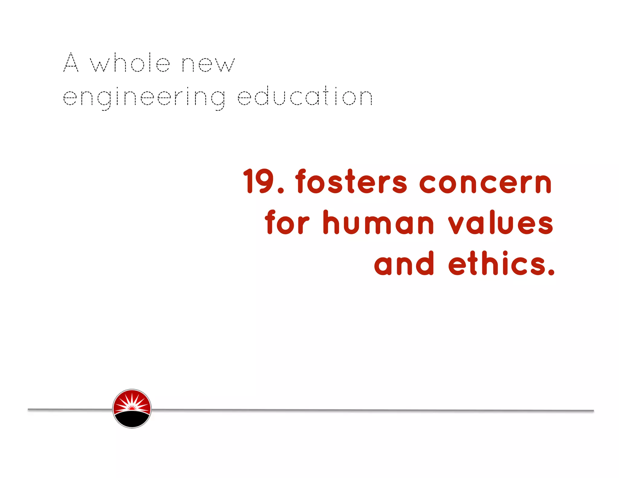 A whole new
engineering education


            19. fosters concern
             for human values
                     and ethics.
                               .
 