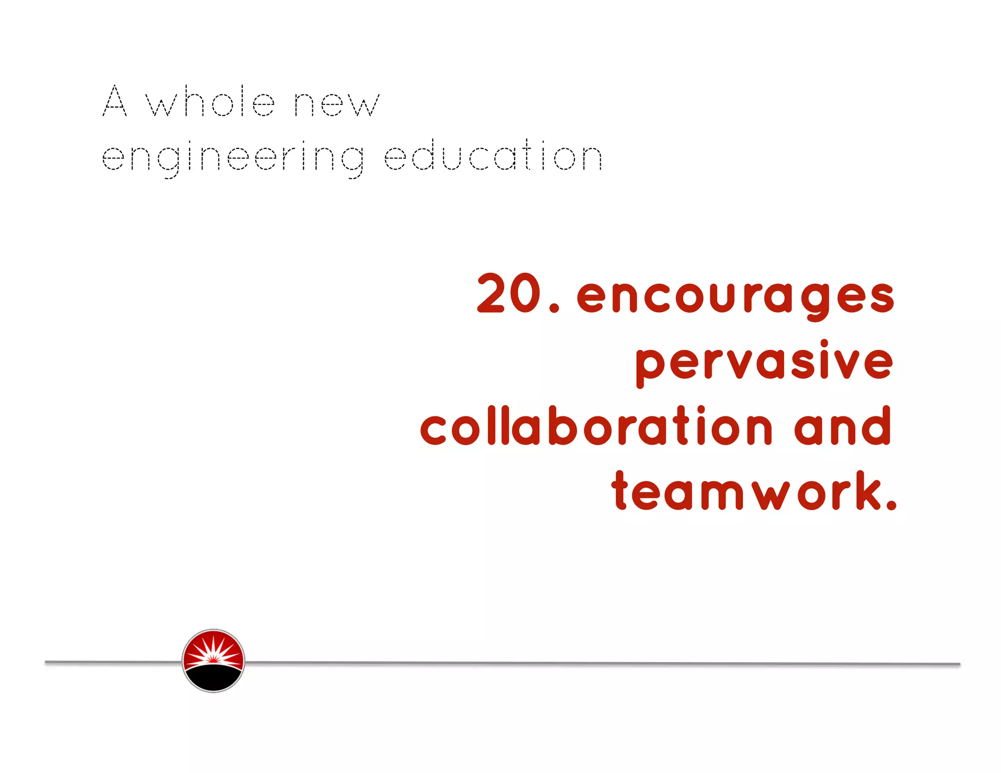 A whole new
engineering education


               20. encourages
                     pervasive
             collaboration and
                    teamwork.
                              .
 