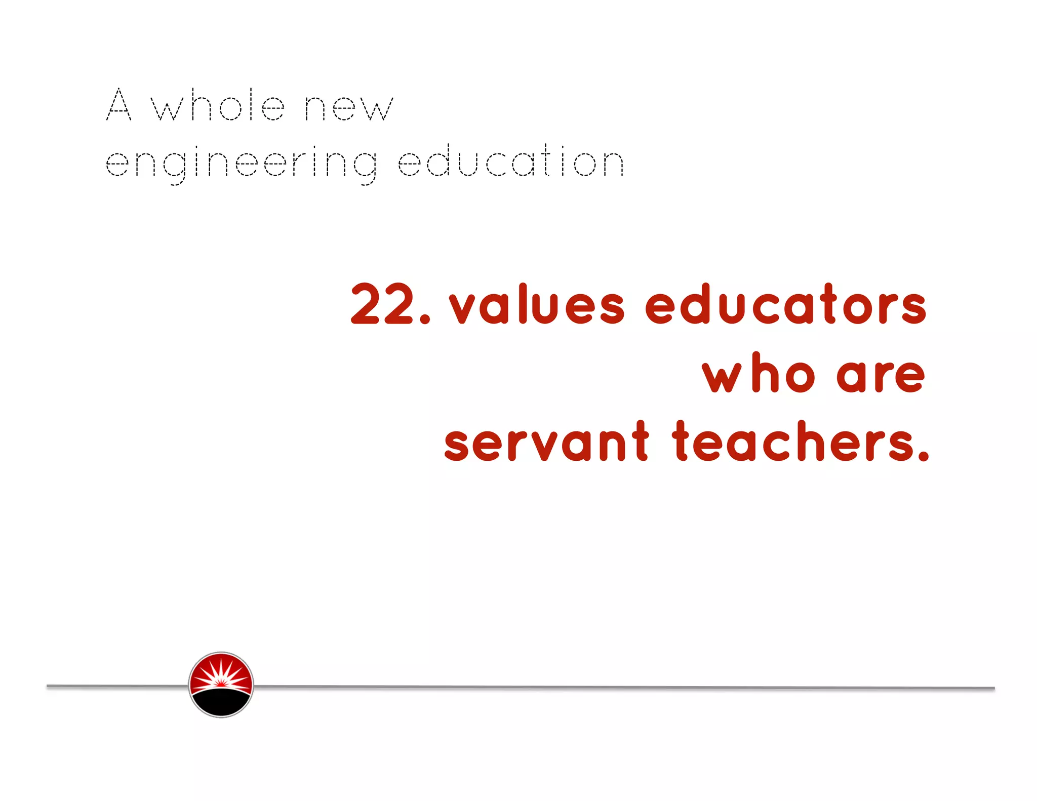 A whole new
engineering education


         22. values educators
                      who are
             servant teachers.
                             .
 