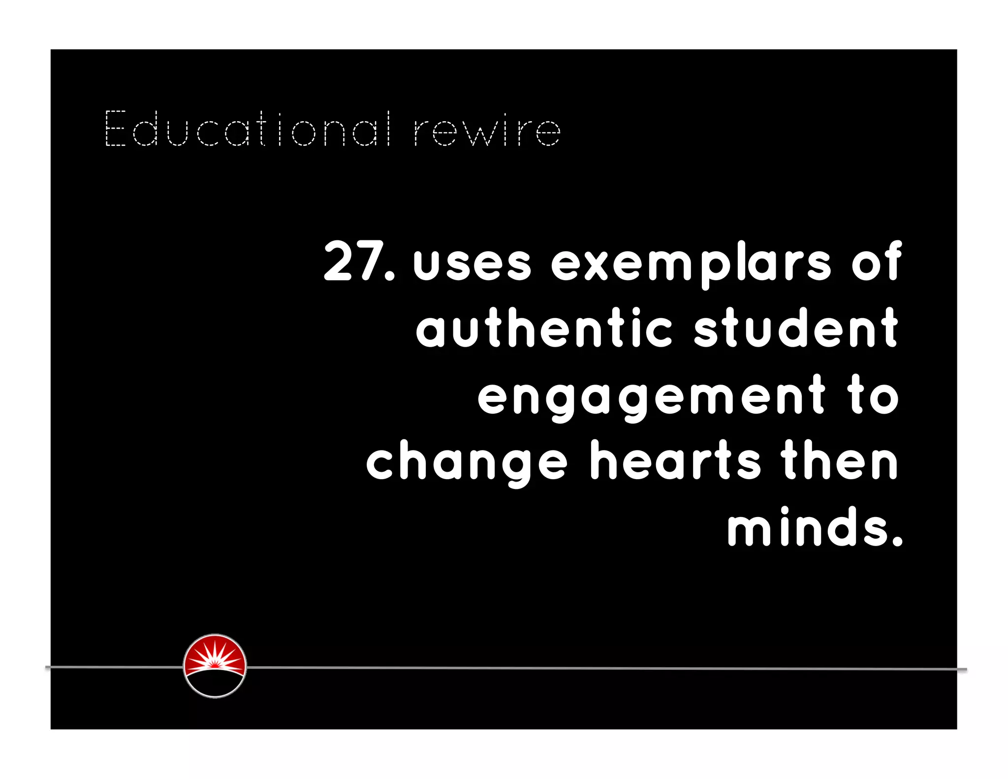 Educational rewire

        27. uses exemplars of
            authentic student
              engagement to
         change hearts then
                       minds.
 