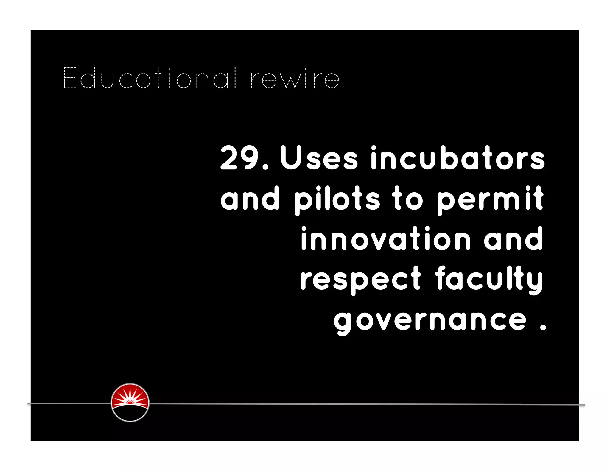 Educational rewire

          29. Uses incubators
          and pilots to permit
               innovation and
               respect faculty
                 governance .
 