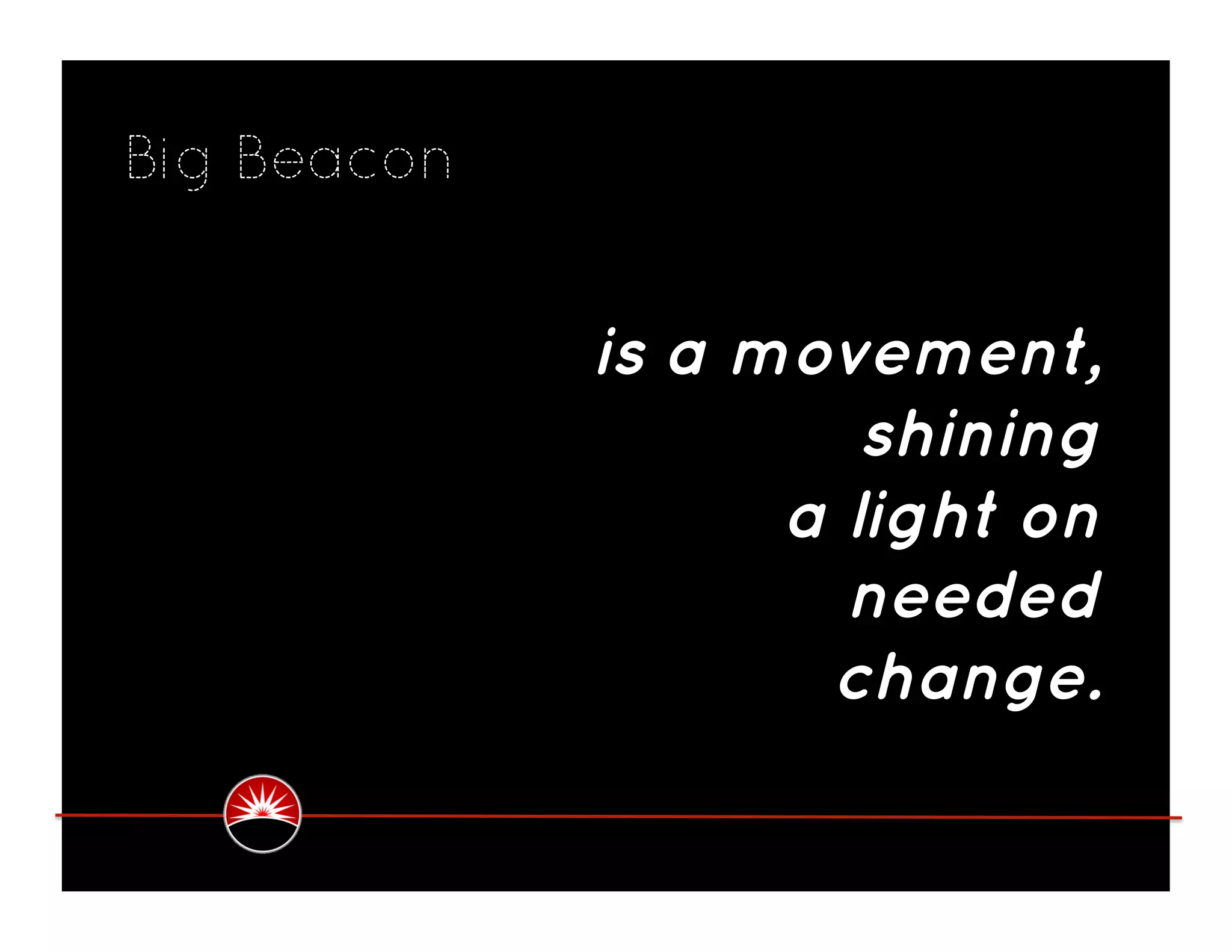 Big Beacon


             is a movement,
                      shining
                   a light on
                     needed
                    change.
 