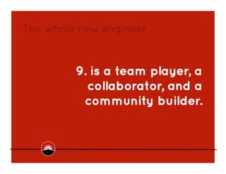 The whole new engineer



         9. is a team player, a
           collaborator, and a
          community builder.
 