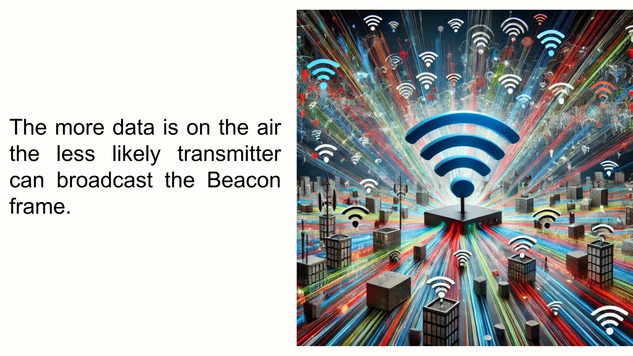 The more data is on the air
the less likely transmitter
can broadcast the Beacon
frame.
 