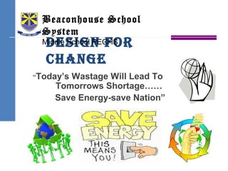 Design for
Change
“Today’s Wastage Will Lead To
Tomorrows Shortage……
Save Energy-save Nation”
Beaconhouse School
System
Middle School PECHS
 