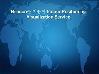 1
Beacon을 이용한 Indoor Positioning
Visualization Service
 