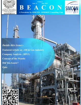 B E A C O N
A Newsletter by SIMCON– SIMSREE Consulting Club
Volume:2
Issue : 8 June 2014
Inside this issue:-
Featured Article on : Oil & Gas Industry
Company Analysis : HPCL
Concept of the Month:
Did You Know?
Quiz
 