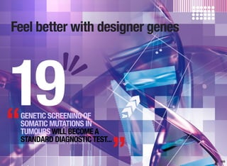 Feel better with designer genes
103
GENETIC SCREENING OF
SOMATIC MUTATIONS IN
TUMOURSWILL BECOMEA
STANDARD DIAGNOSTICTEST...
19“
”
 