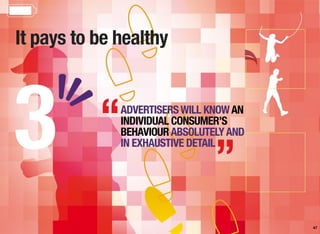 It pays to be healthy
47
ADVERTISERSWILL KNOWAN
INDIVIDUAL CONSUMER’S
BEHAVIOURABSOLUTELYAND
IN EXHAUSTIVE DETAIL3 “
”
 