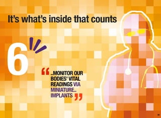 It’s what’s inside that counts
58
..MONITOR OUR
BODIES’VITAL
READINGSVIA
MINIATURE..
IMPLANTS
6 “
”
 