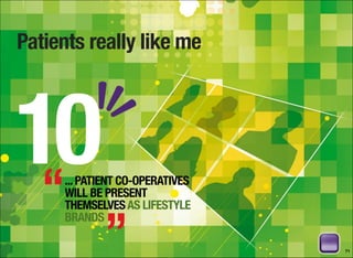 Patients really like me
71
...PATIENT CO-OPERATIVES
WILL BE PRESENT
THEMSELVESAS LIFESTYLE
BRANDS
10“
”
 