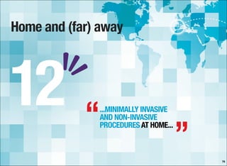Home and (far) away
78
...MINIMALLY INVASIVE
AND NON-INVASIVE
PROCEDURESAT HOME...
12 “
”
 