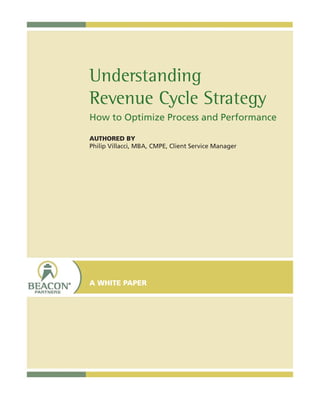 Understanding
Revenue Cycle Strategy
How to Optimize Process and Performance
AUTHORED BY
Philip Villacci, MBA, CMPE, Client Service Manager
A WHITE PAPER
 