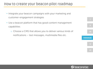 • Using a beacon platform with good CMS capabilities
o eg: Beaconstac Platform offers ‘Cards’ (such as
photo card, media card and web page) that show
up as notifications
How to create your beacon pilot roadmap
 