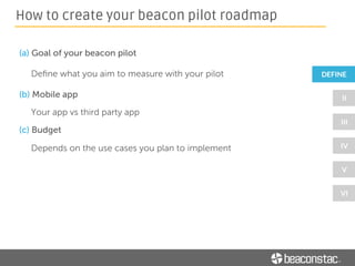 (a) Goal of your beacon pilot
• Decide on the use cases that will resonate with your audience
• Discover areas in your store that are optimal for beacon deployment
How to create your beacon pilot roadmap
 