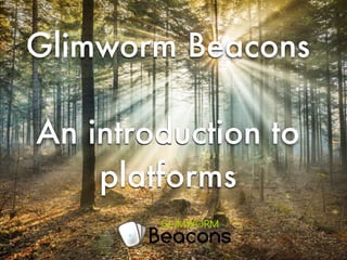 Glimworm Beacons
!
An introduction to
platforms
 