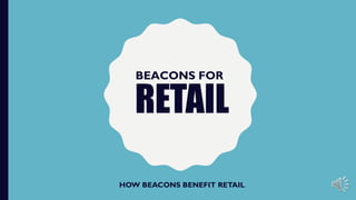 RETAIL
HOW BEACONS BENEFIT RETAIL
BEACONS FOR
 