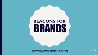 BRANDS
HOW BEACONS BENEFIT BRANDS
BEACONS FOR
 