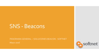 SNS - Beacons
PANORAMA GENERAL – SOLUCIONES BEACON - SOFTNET
Mayo 2016
 