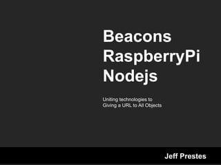 Beacons
RaspberryPi
Nodejs
Uniting technologies to
Giving a URL to All Objects
Jeff Prestes
 