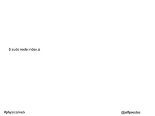 $ sudo node index.js
@jeffprestes#physicalweb
 