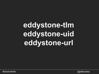 eddystone-tlm
eddystone-uid
eddystone-url
@jeffprestes#physicalweb
 
