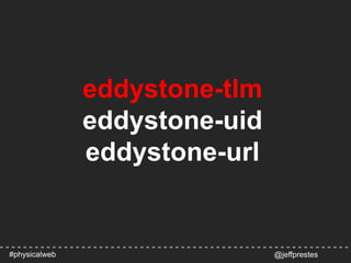 eddystone-tlm
eddystone-uid
eddystone-url
@jeffprestes#physicalweb
 