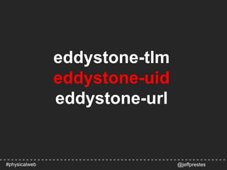 eddystone-tlm
eddystone-uid
eddystone-url
@jeffprestes#physicalweb
 