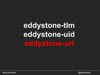 eddystone-tlm
eddystone-uid
eddystone-url
@jeffprestes#physicalweb
 