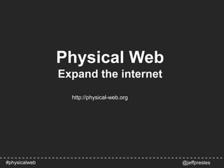 @jeffprestes
Physical Web
Expand the internet
#physicalweb
http://physical-web.org
 