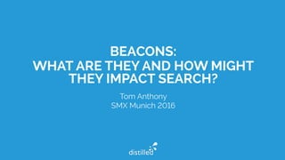 BEACONS:
WHAT ARE THEY AND HOW MIGHT
THEY IMPACT SEARCH?
Tom Anthony
SMX Munich 2016
 