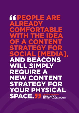 People are
already
comfortable
with the idea
of a content
strategy for
social [media],
and beacons
will simply
require a
new content
strategy for
your physical
space. Chad Rodriguez,
sonic notify,
beacon manufacturer
 