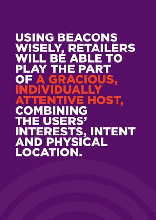 Using beacons
wisely, retailers
will be able to
play the part
of a gracious,
individually
attentive host,
combining
the users’
interests, intent
and physical
location.
 
