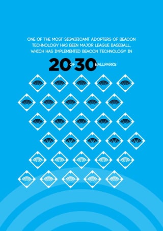 One of the most significant adopters of beacon
technology has been Major League Baseball,
which has implemented beacon technology in
2030of ballparks
 