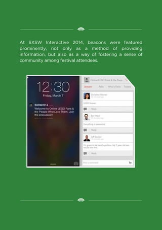 At SXSW Interactive 2014, beacons were featured
prominently, not only as a method of providing
information, but also as a way of fostering a sense of
community among festival attendees.
 