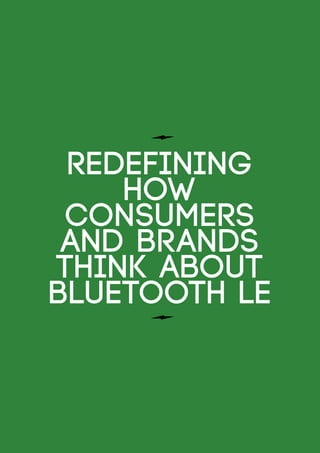 REDEFINING
HOW
CONSUMERS
AND BRANDS
THINK ABOUT
BLUETOOTH LE
 