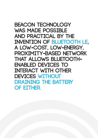 Beacon technology
was made possible
and practical by the
invention of Bluetooth LE,
a low-cost, low-energy,
proximity-base...