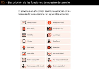 05 – Descripción de las funciones de nuestro desarrollo
El servicio que ofrecemos permite programar en los
beacons de forma remota las siguientes acciones:
 