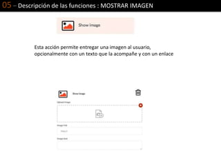 05 – Descripción de las funciones : MOSTRAR IMAGEN
Esta acción permite entregar una imagen al usuario,
opcionalmente con un texto que la acompañe y con un enlace
 