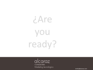 ¿Are
you
ready?
emilio@alcaraz.com
 