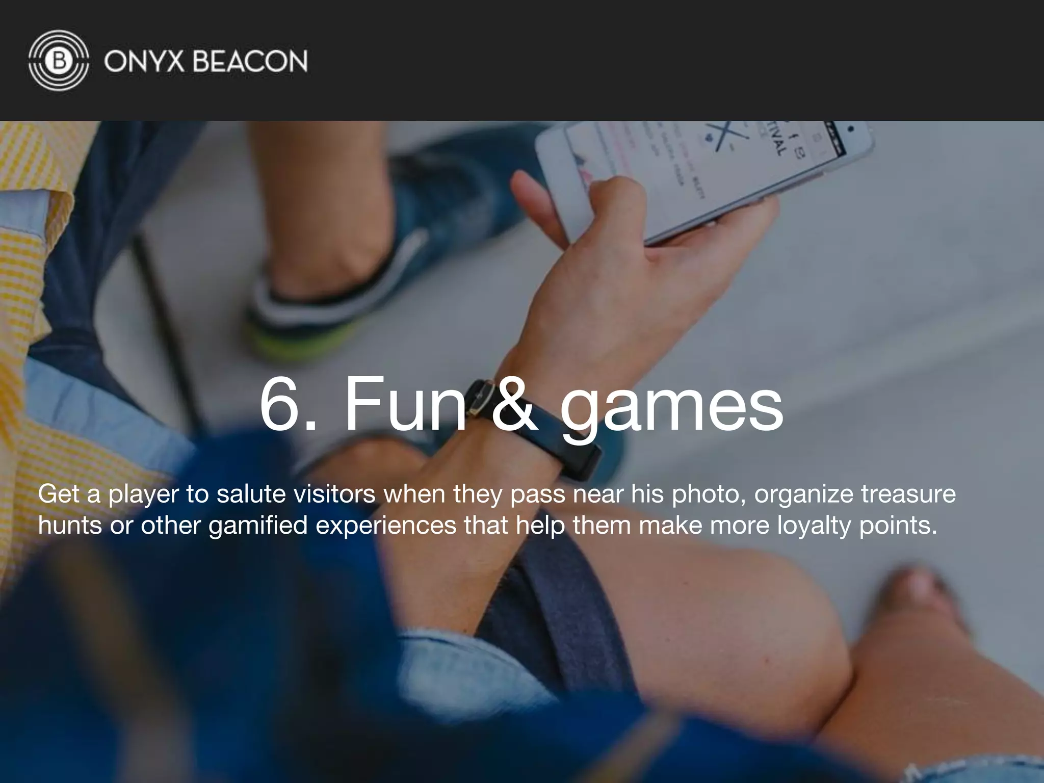 6. Fun & games
Get a player to salute visitors when they pass near his photo, organize treasure
hunts or other gamified experiences that help them make more loyalty points.
 