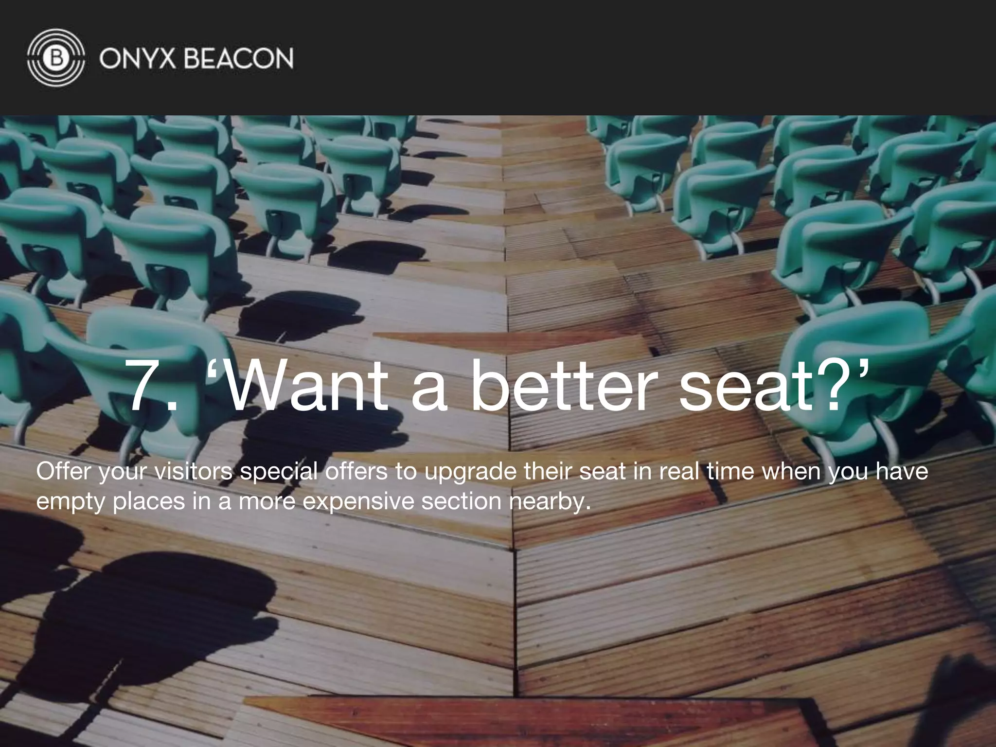 7. ‘Want a better seat?’
Offer your visitors special offers to upgrade their seat in real time when you have
empty places in a more expensive section nearby.
 
