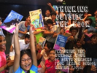THINKING 
OUTSIDE 
THE BOOK 
Featuring the 
awesome work 
of sixth graders 
from beacon school 
Manila (2014) 
 