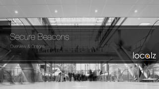 Secure Beacons
Overview & Options
© 2015 Localz Pty. Ltd.
 